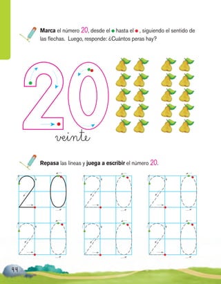 44
Marca el número 20, desde el hasta el , siguiendo el sentido de
las flechas. Luego, responde: ¿Cuántos peras hay?
veinte
Repasa las líneas y juega a escribir el número 20.
 