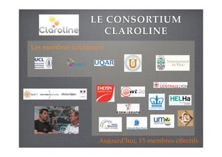 LE CONSORTIUM
CLAROLINE
Les membres fondateurs
Aujourd’hui, 15 membres effectifs
 