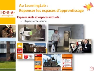 Au LearningLab :
Repenser les espaces d’apprentissage
Espaces réels et espaces virtuels :
–

Repousser les murs…

13

 