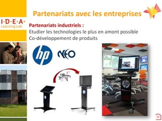 Partenariats avec les entreprises
Partenariats industriels :
Etudier les technologies le plus en amont possible
Co-développement de produits

20

 