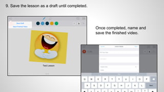 9. Save the lesson as a draft until completed.
Once completed, name and
save the finished video.
 