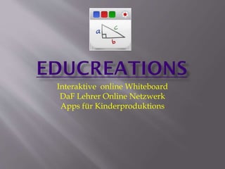 Interaktive online Whiteboard
DaF Lehrer Online Netzwerk
Apps für Kinderproduktions

 