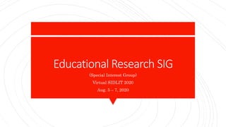 Educational Research SIG
(Special Interest Group)
Virtual SIDLIT 2020
Aug. 5 – 7, 2020
 