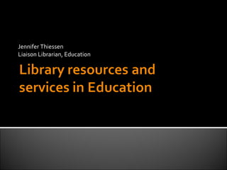 Jennifer Thiessen Liaison Librarian, Education 