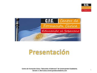 1
Centro de Formación Cívica: “Educando al Soberano” de Construyendo Ciudadanía.
Versión 2- 2013 www.construyendociudadania.com
 