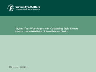 Date or reference
Styling Your Web Pages with Cascading Style Sheets
Patrick H. Lauke / WWW Editor / External Relations Division
EDU Session - 13/02/2006
 