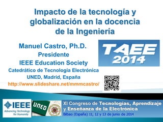 Manuel Castro, Ph.D.
Presidente
IEEE Education Society
Catedrático de Tecnología Electrónica
UNED, Madrid, España
http://www.slideshare.net/mmmcastro/
 