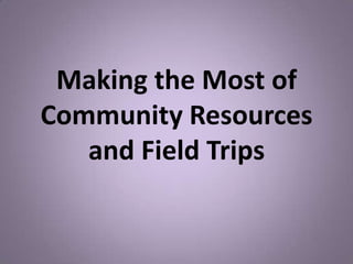 Making the Most of
Community Resources
   and Field Trips
 