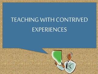 TEACHING WITH CONTRIVED
EXPERIENCES
 