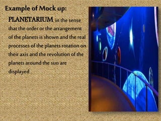 Example of Mockup:
PLANETARIUM in thesense
thatthe order or the arrangement
of the planetsis shown and thereal
processes of the planetsrotation on
their axis and the revolution of the
planetsaround thesun are
displayed .
 