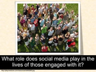 What role does social media play in the lives of those engaged with it? http://playmedicine.com/resources/is845060.jpg 