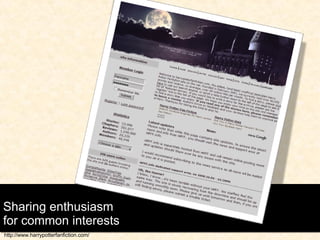 Sharing enthusiasm  for common interests http://www.harrypotterfanfiction.com/ 
