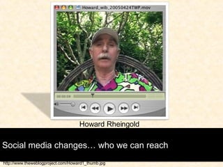 Social media changes… who we can reach http://www.theweblogproject.com/Howard1_thumb.jpg Howard Rheingold 