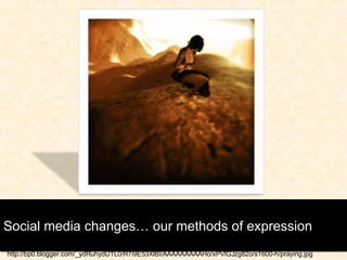 Social media changes… our methods of expression http://bp0.blogger.com/_ydRuhydUTL0/R7i9E53XlBI/AAAAAAAAAHo/xPVlGJzg82o/s1600-h/praying.jpg 