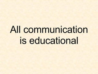 All communication is educational 
