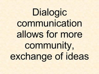Dialogic communication allows for more community, exchange of ideas 