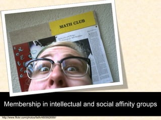 Membership in intellectual and social affinity groups http://www.flickr.com/photos/faith/480992699// 