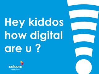 Hey kiddos 
how digital 
are u ? 
 