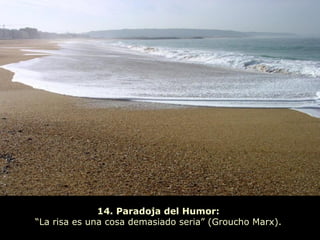14. Paradoja del Humor:
“La risa es una cosa demasiado seria” (Groucho Marx).
 