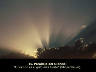 16. Paradoja del Silencio:
“El silencio es el grito más fuerte” (Shopenhauer).
 