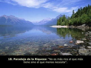 18. Paradoja de la Riqueza: “No es más rico el que más
tiene sino el que menos necesita”.
 