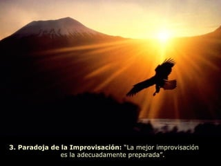 3. Paradoja de la Improvisación: “La mejor improvisación
es la adecuadamente preparada”.
 