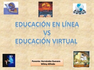 Educación en línea VS Educación virtual  Ponente: Hernández Guevara                   Wilmy Alfredo  