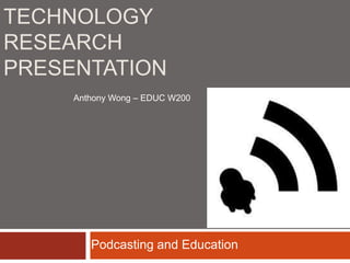 Technology Research Presentation Anthony Wong – EDUC W200 Podcasting and Education 