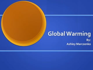 Global Warming
                   By:
      Ashley Marczenko
 