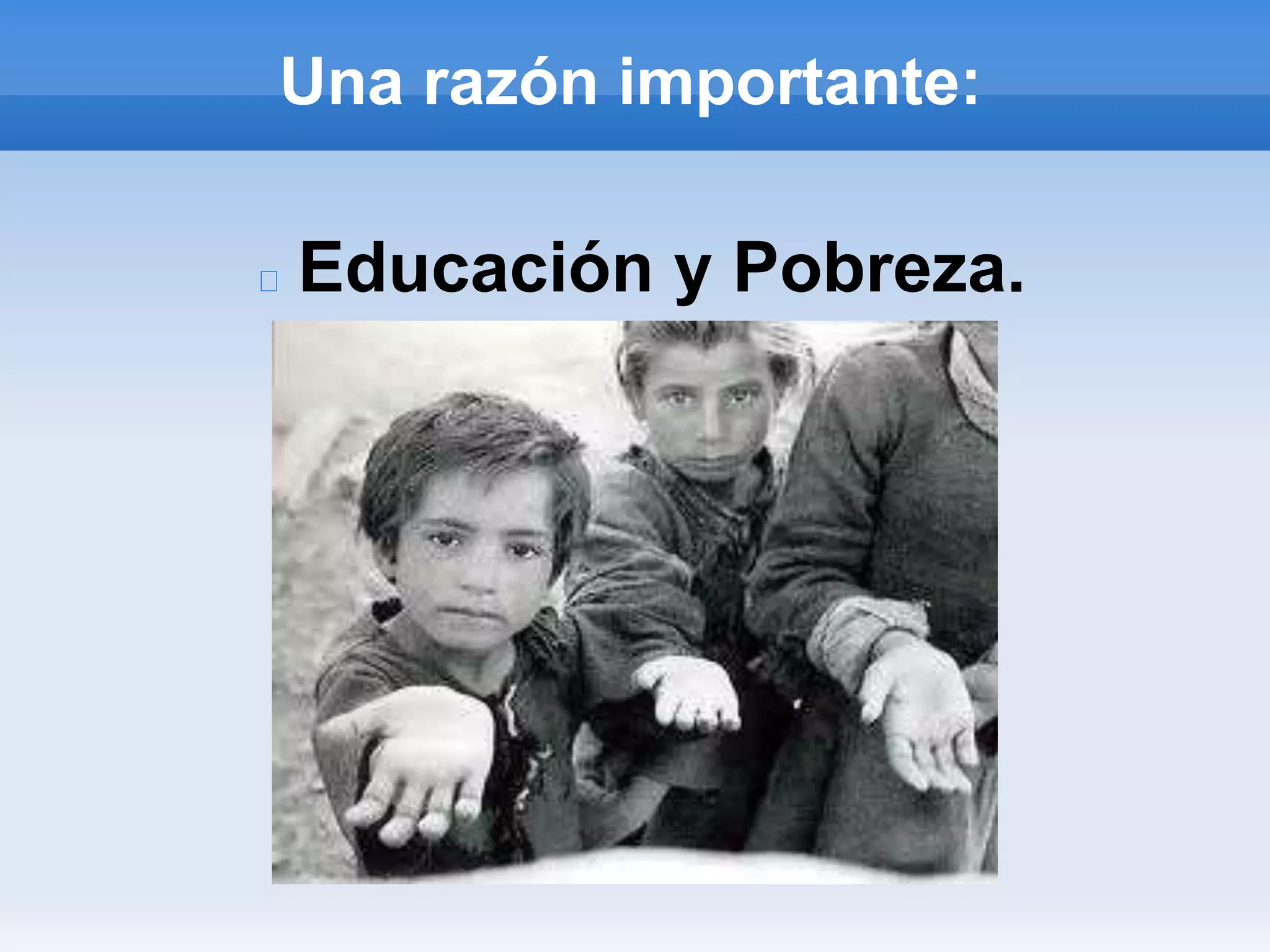 Una razón importante:
Educación y Pobreza.