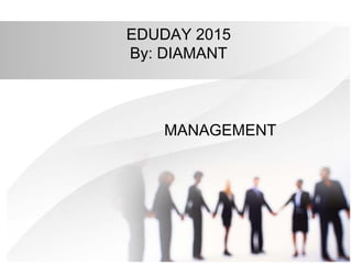 EDUDAY 2015
By: DIAMANT
MANAGEMENT
 