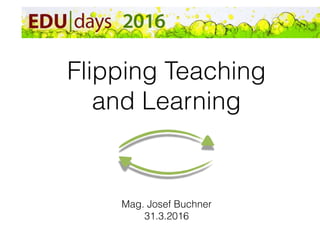 Flipping Teaching
and Learning
Mag. Josef Buchner
31.3.2016
 