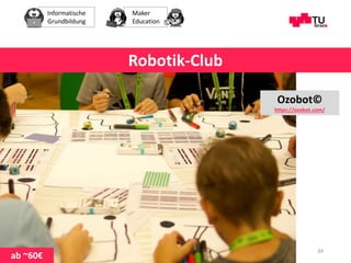 Informatische
Grundbildung
Maker
Education
Maria Grandl 34
Robotik-Club
Ozobot©
https://ozobot.com/
ab ~60€
 