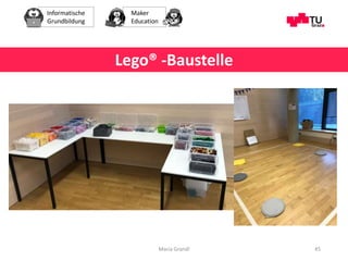Informatische
Grundbildung
Maker
Education
Maria Grandl 45
Lego® -Baustelle
 