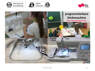 Informatische
Grundbildung
Maker
Education
Maria Grandl 55
programmierbare
Stickmaschine
https://www.turtlestitch.org/
 
