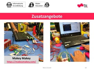 Informatische
Grundbildung
Maker
Education
Maria Grandl 64
Zusatzangebote
Makey Makey
https://makeymakey.com/
 