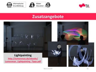 Informatische
Grundbildung
Maker
Education
Maria Grandl 65
Zusatzangebote
Lightpainting
http://lumenman.de/ebooks/
Lumenma...