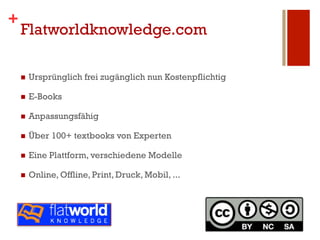 +
    Flatworldknowledge.com

    n    Ursprünglich frei zugänglich nun Kostenpflichtig

    n    E-Books

    n    Anp...
