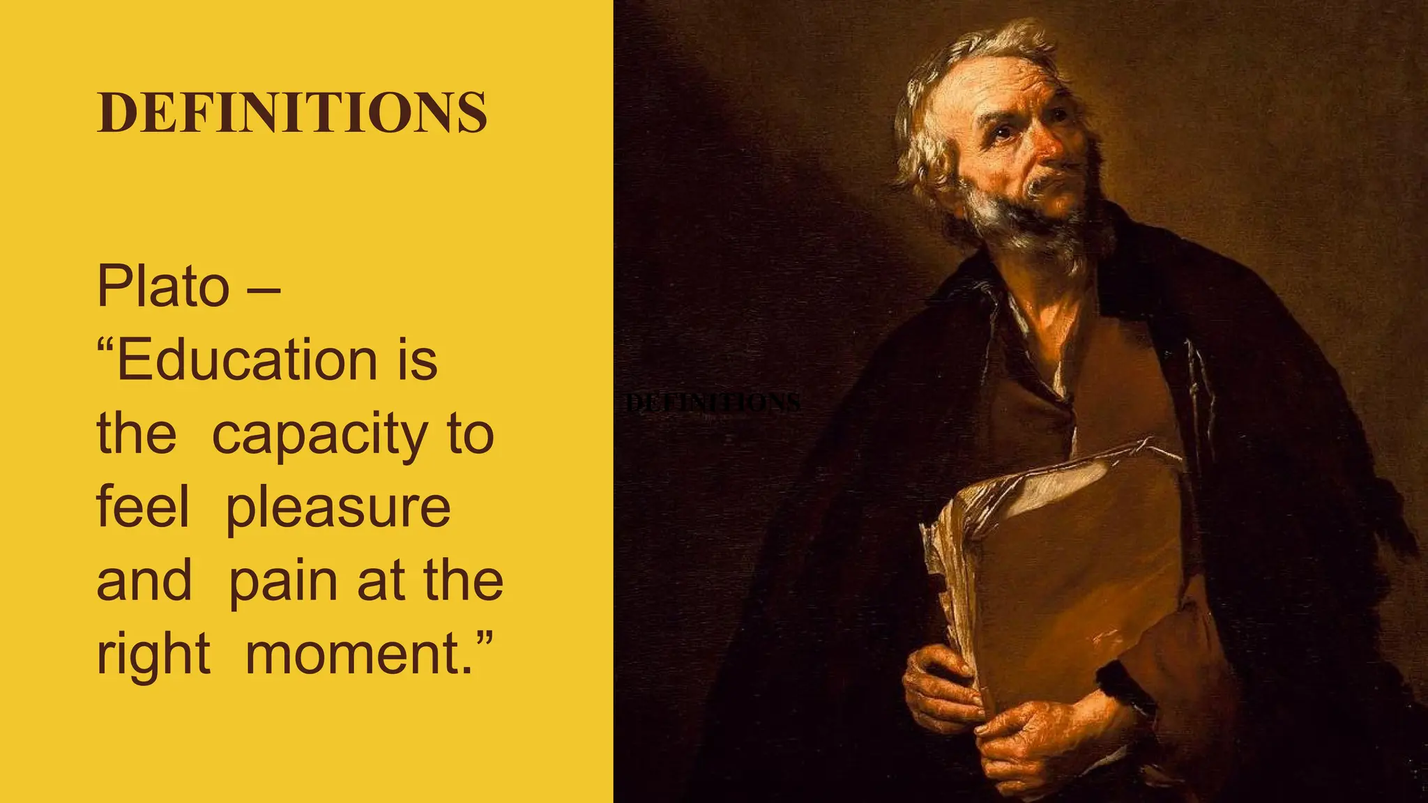 DEFINITIONS
Plato –
“Education is
the capacity to
feel pleasure
and pain at the
right moment.”
DEFINITIONS
 