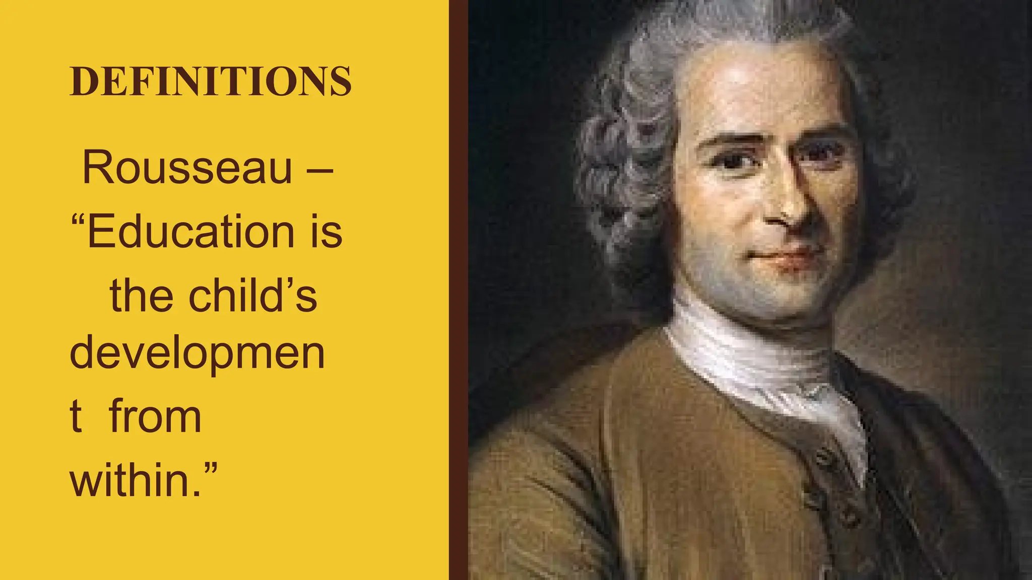 DEFINITIONS
Rousseau –
“Education is
the child’s
developmen
t from
within.”
 