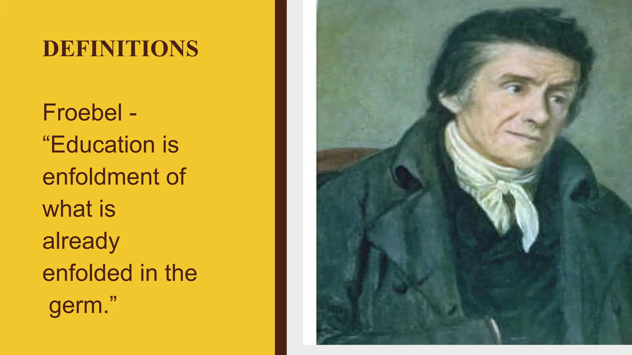 DEFINITIONS
Froebel -
“Education is
enfoldment of
what is
already
enfolded in the
germ.”
 