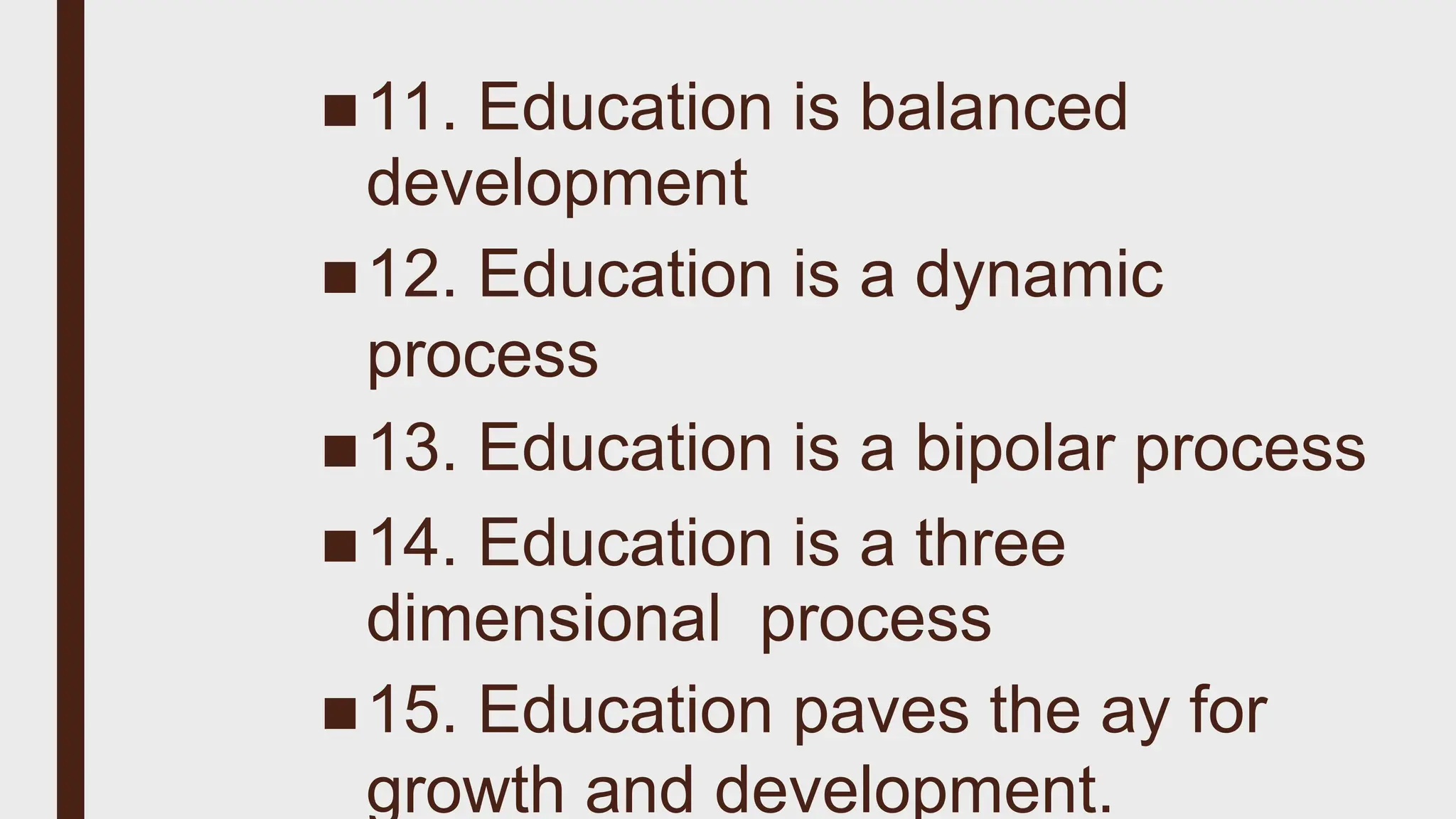 ■11. Education is balanced
development
■12. Education is a dynamic
process
■13. Education is a bipolar process
■14. Education is a three
dimensional process
■15. Education paves the ay for
growth and development.
 