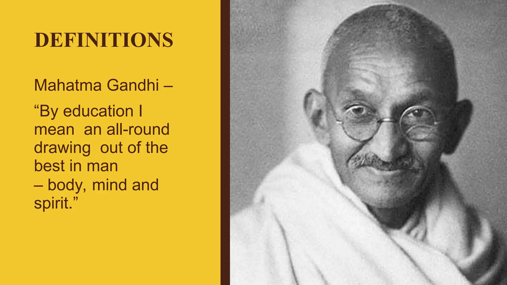DEFINITIONS
Mahatma Gandhi –
“By education I
mean an all-round
drawing out of the
best in man
– body, mind and
spirit.”
 