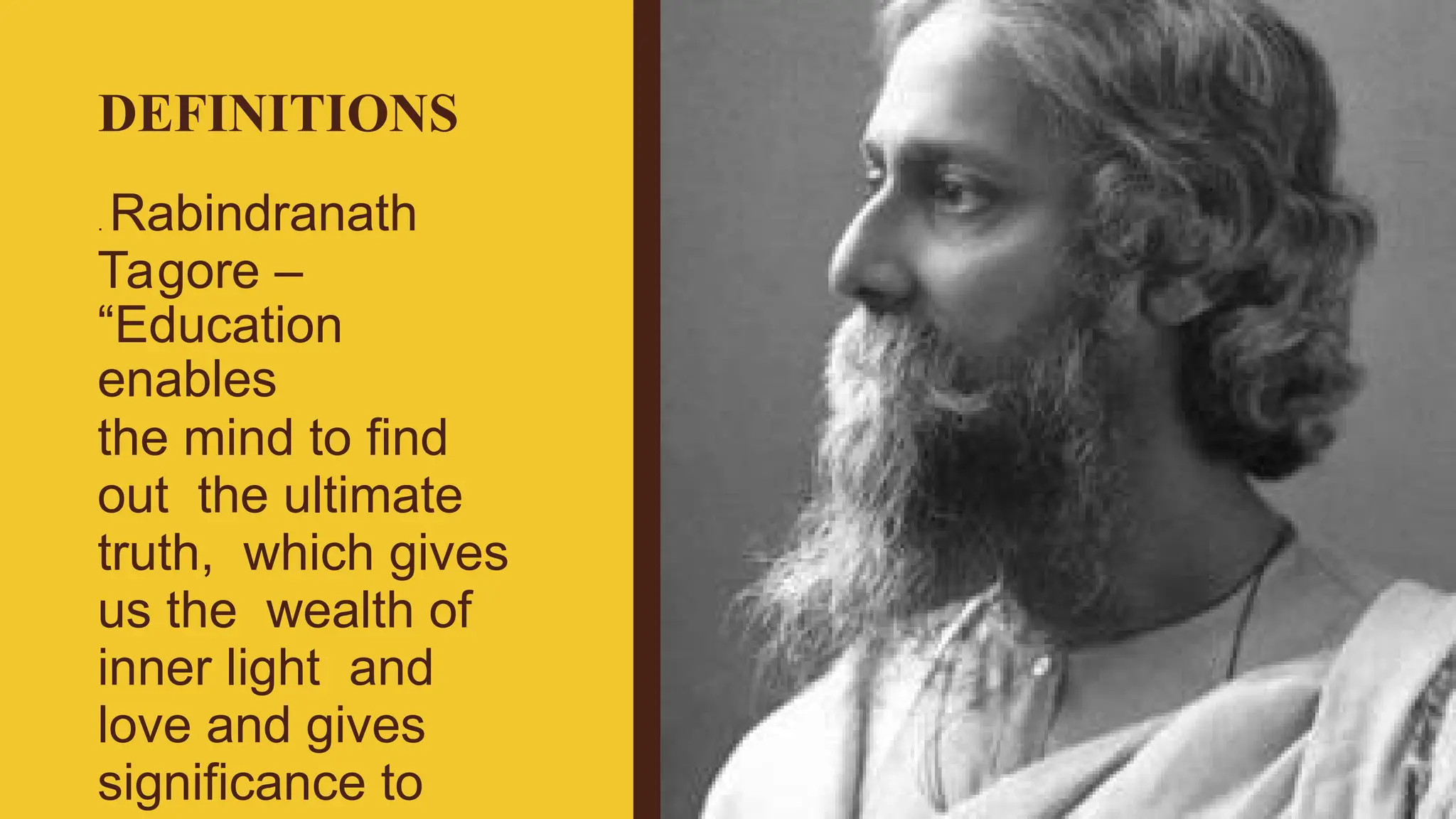 DEFINITIONS
. Rabindranath
Tagore –
“Education
enables
the mind to find
out the ultimate
truth, which gives
us the wealth of
inner light and
love and gives
significance to
 