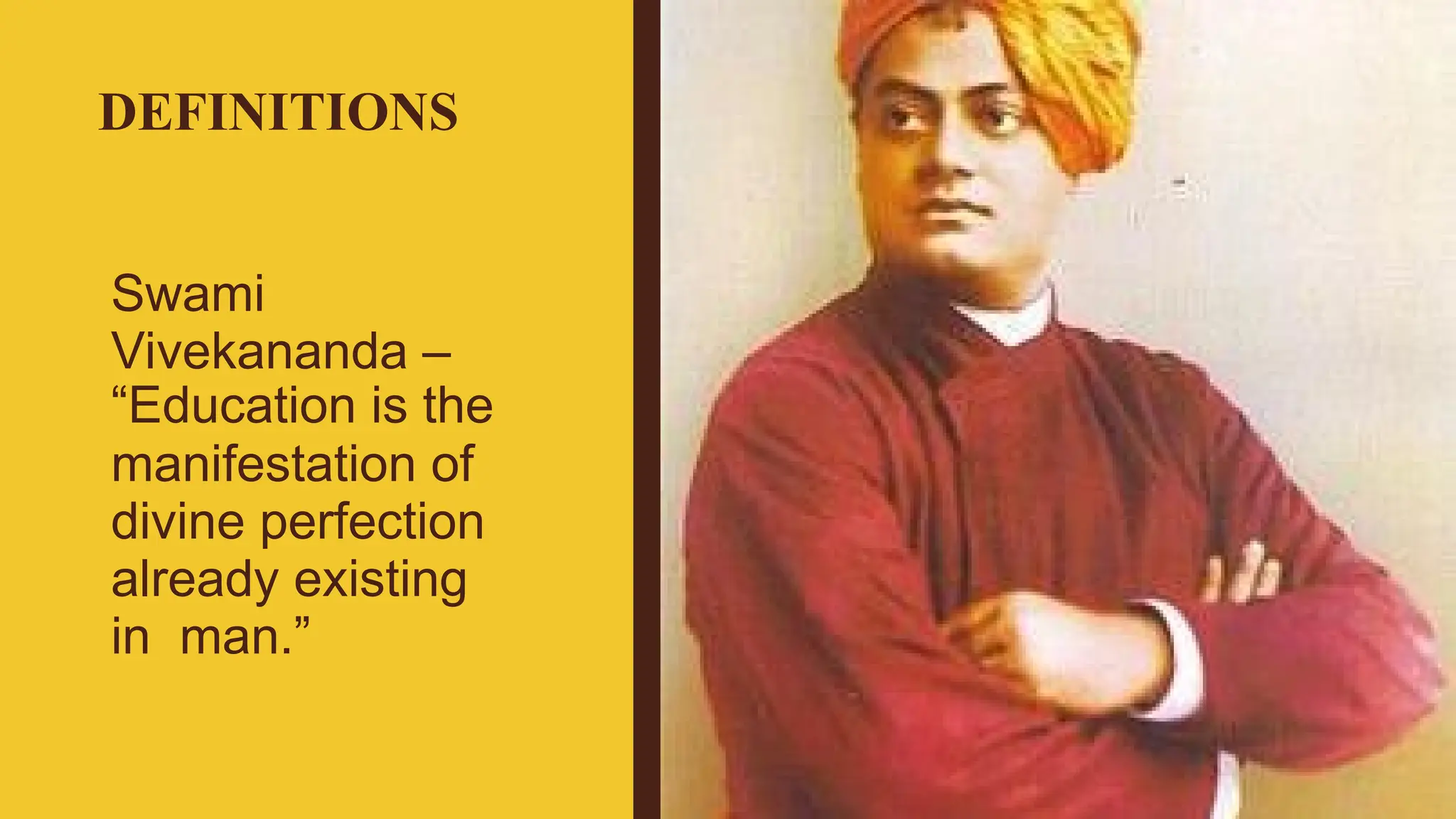 DEFINITIONS
Swami
Vivekananda –
“Education is the
manifestation of
divine perfection
already existing
in man.”
 