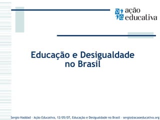 Educação e Desigualdade
no Brasil

Sergio Haddad – Ação Educativa, 12/05/07, Educação e Desigualdade no Brasil – sergio@acaoeducativa.org

 