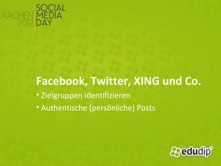 Facebook, Twitter, XING und Co.
• Zielgruppen identifizieren
• Authentische (persönliche) Posts
 