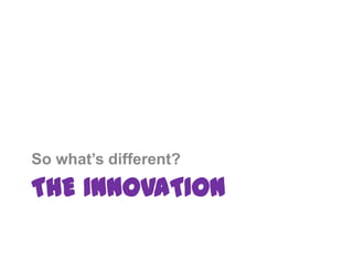 The InnovationSo what’sdifferent?