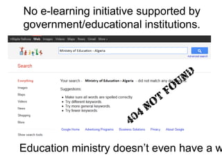 No e-learning initiative supported by government/educational institutions.Education ministrydoesn’teven have a website!