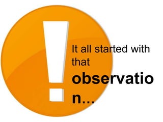 It all started with that observation…